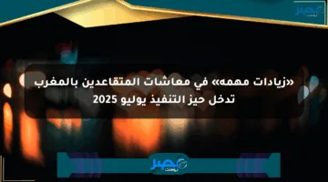 «زيادات مهمة» في معاشات المتقاعدين بالمغرب تدخل حيز التنفيذ يوليو 2025